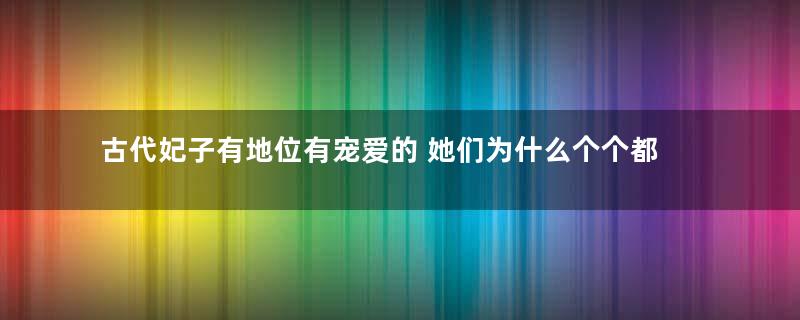 古代妃子有地位有宠爱的 她们为什么个个都是病秧子